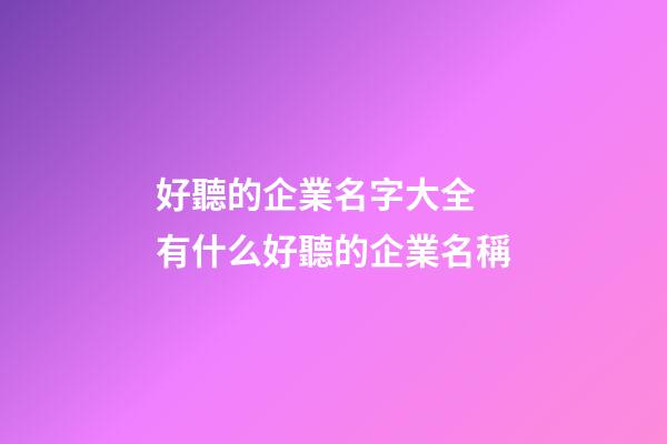 好聽的企業名字大全 有什么好聽的企業名稱-第1張-公司起名-玄機派